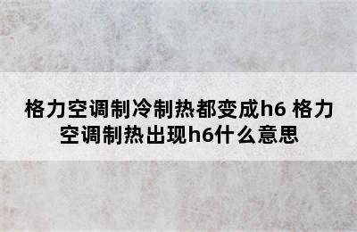 格力空调制冷制热都变成h6 格力空调制热出现h6什么意思